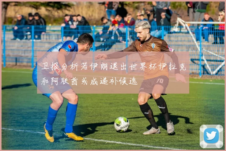 卫报分析若伊朗退出世界杯伊拉克和阿联酋或成递补候选