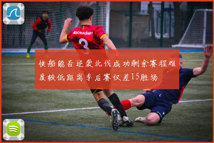 快船能否逆袭北伐成功剩余赛程难度较低距离季后赛仅差15胜场