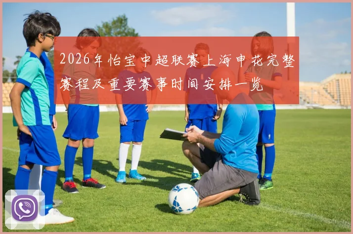 2026年怡宝中超联赛上海申花完整赛程及重要赛事时间安排一览