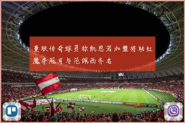 曼联传奇球员称凯恩若加盟将助红魔夺冠可与范佩西齐名