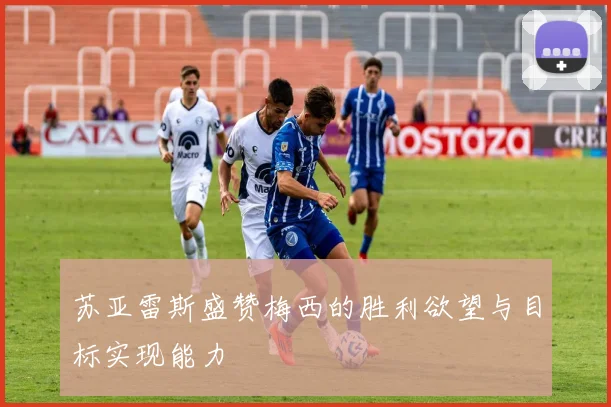 苏亚雷斯盛赞梅西的胜利欲望与目标实现能力
