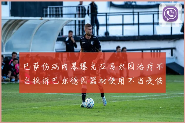 巴萨伤病内幕曝光亚马尔因治疗不当投诉巴尔德因器材使用不当受伤