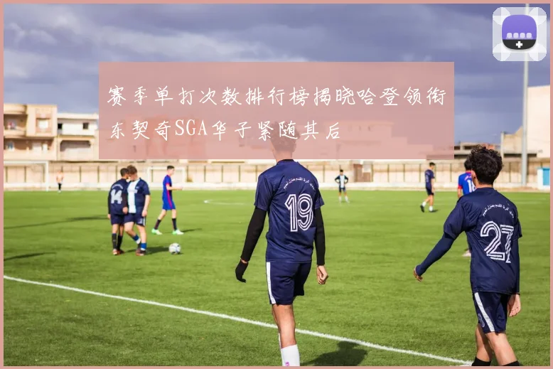 赛季单打次数排行榜揭晓哈登领衔东契奇SGA华子紧随其后