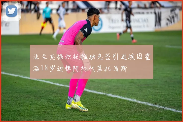 法兰克福积极推动免签引进埃因霍温18岁边锋阿约代莱托马斯