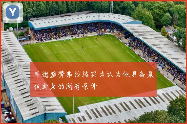 韦德盛赞弗拉格实力认为他具备最佳新秀的所有条件