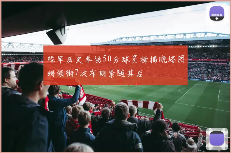 绿军历史单场50分球员榜揭晓塔图姆领衔7次布朗紧随其后