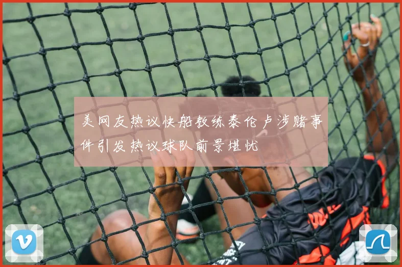 美网友热议快船教练泰伦卢涉赌事件引发热议球队前景堪忧