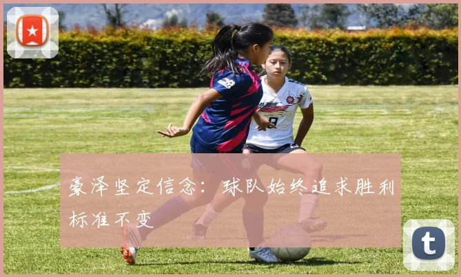 豪泽坚定信念：球队始终追求胜利标准不变