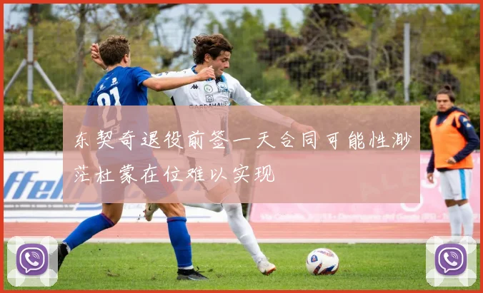 东契奇退役前签一天合同可能性渺茫杜蒙在位难以实现